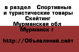  в раздел : Спортивные и туристические товары » Скейтинг . Мурманская обл.,Мурманск г.